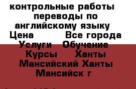контрольные работы , переводы по английскому языку › Цена ­ 350 - Все города Услуги » Обучение. Курсы   . Ханты-Мансийский,Ханты-Мансийск г.